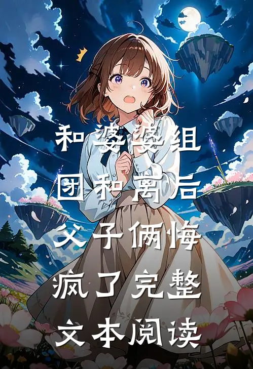和婆婆组团和离后，父子俩悔疯了完整文本阅读