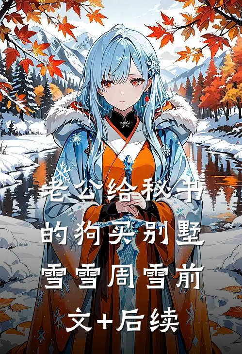 老公给秘书的狗买别墅雪雪周雪前文+后续