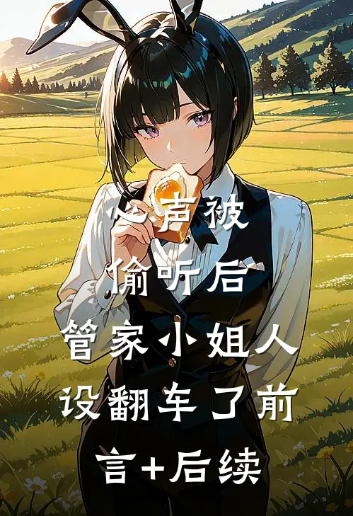 心声被偷听后，管家小姐人设翻车了前言+后续