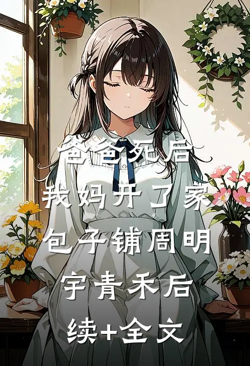 爸爸死后，我妈开了家包子铺周明宇青禾后续+全文