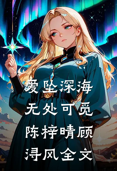 爱坠深海，无处可觅陈梓晴顾浔风全文