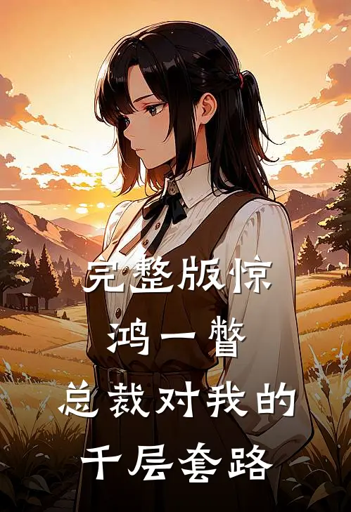 完整版惊鸿一瞥：总裁对我的千层套路