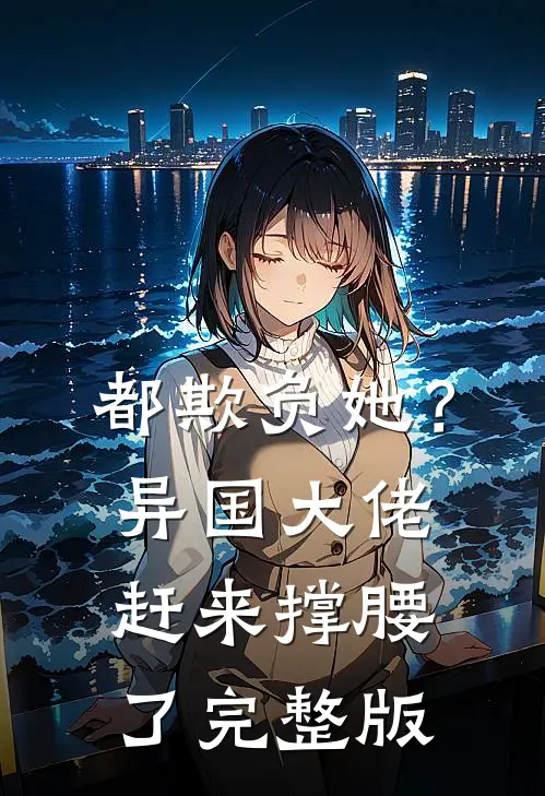 都欺负她?异国大佬赶来撑腰了完整版免费阅读