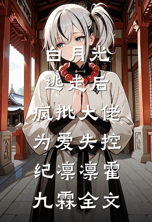 白月光逃走后，疯批大佬为爱失控纪凛凛霍九霖全文