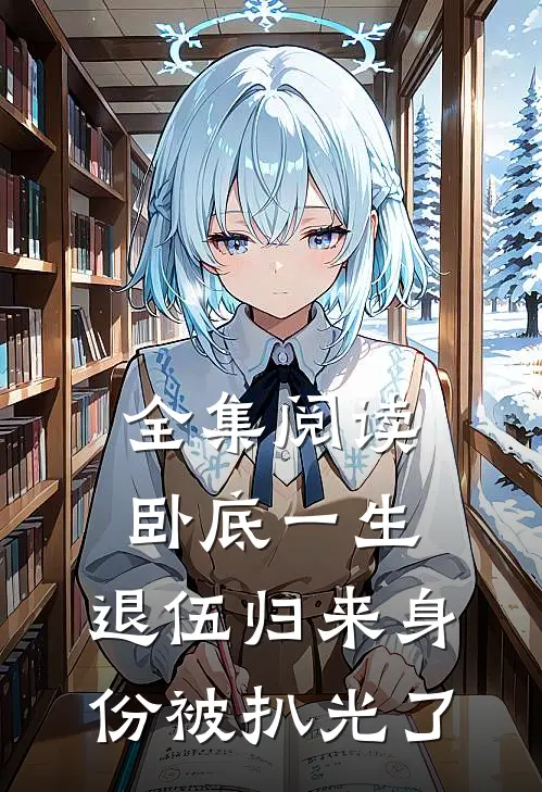 全集阅读卧底一生：退伍归来身份被扒光了