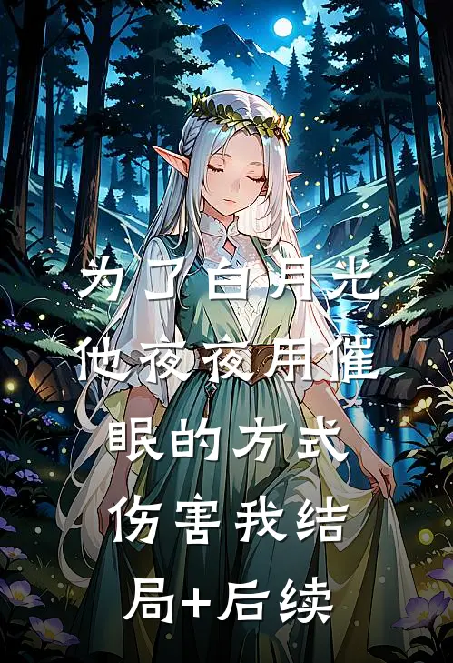 为了白月光，他夜夜用催眠的方式伤害我结局+后续