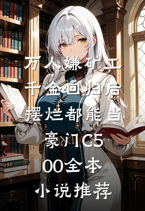 万人嫌矿工千金回归后，摆烂都能当豪门C500全本小说推荐