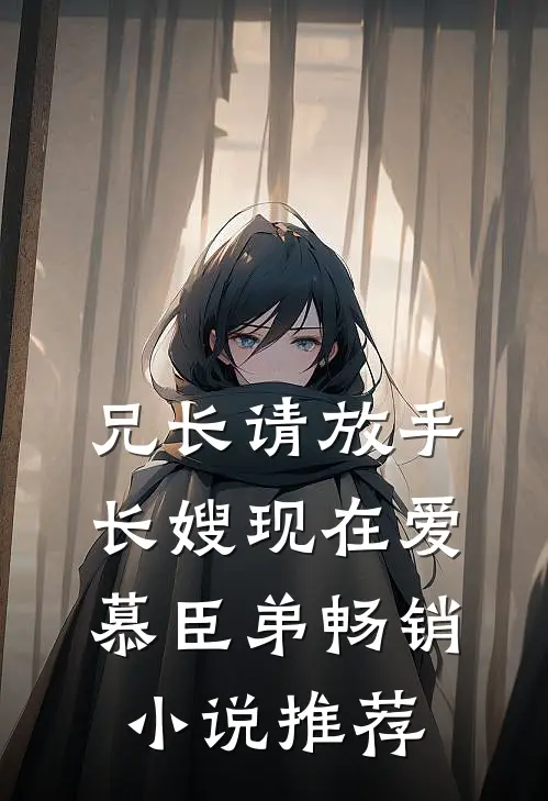兄长请放手，长嫂现在爱慕臣弟畅销小说推荐