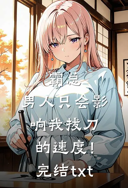 霸总，男人只会影响我拔刀的速度！完结txt