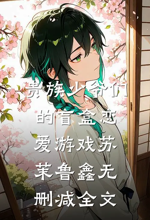 贵族少爷们的盲盒恋爱游戏苏茉鲁鑫无删减全文