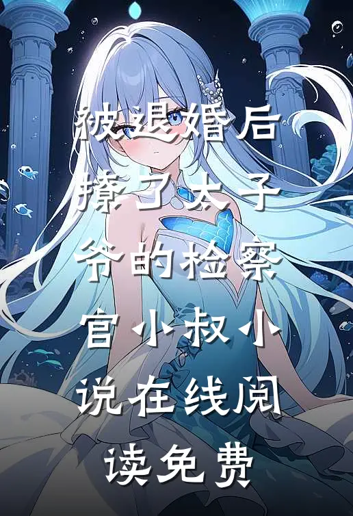 被退婚后撩了太子爷的检察官小叔小说在线阅读免费