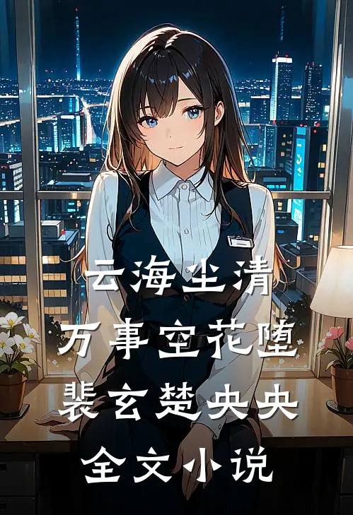 云海尘清，万事空花堕裴玄楚央央全文小说