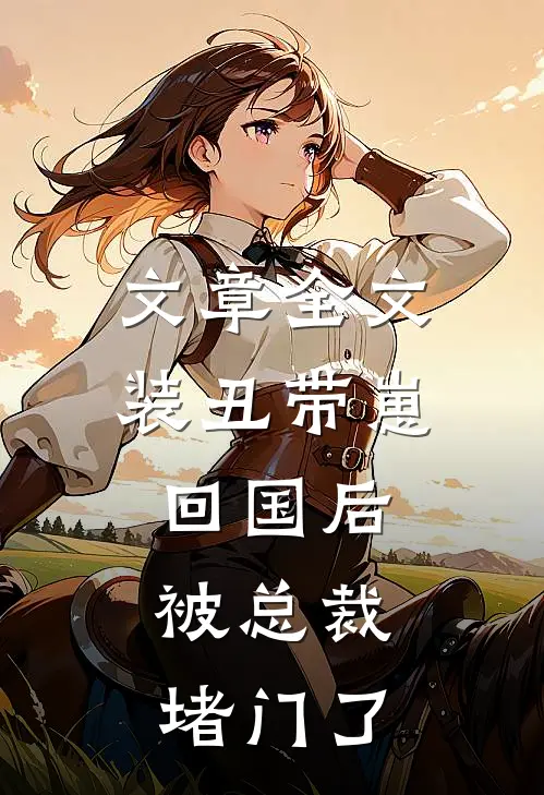 文章全文装丑带崽回国后，被总裁堵门了