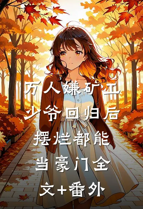 万人嫌矿工少爷回归后，摆烂都能当豪门全文+番外