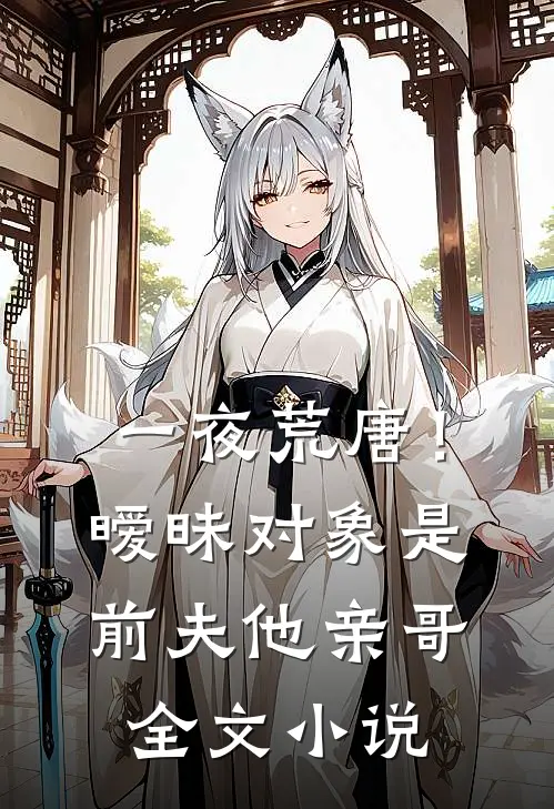 一夜荒唐！暧昧对象是前夫他亲哥全文小说