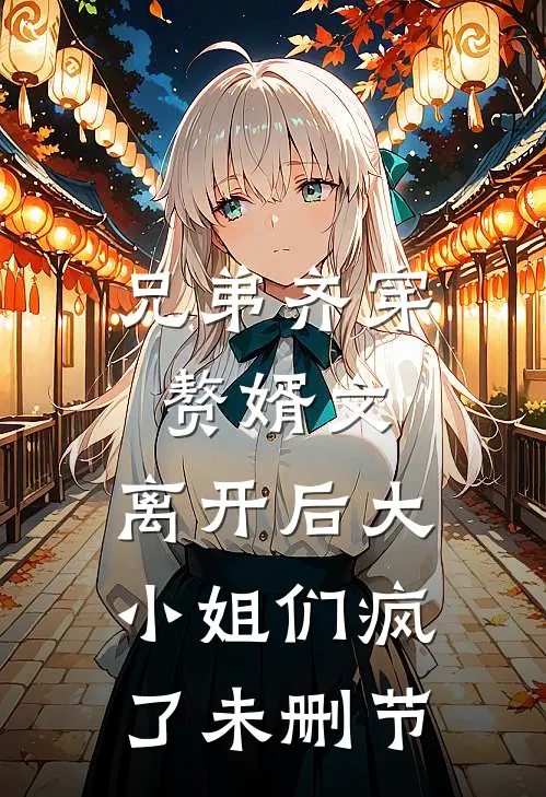 兄弟齐穿赘婿文，离开后大小姐们疯了未删节
