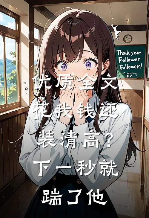 优质全文花我钱还装清高？下一秒就踹了他