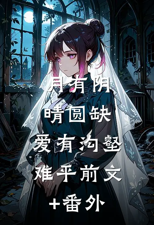 月有阴晴圆缺，爱有沟壑难平前文+番外
