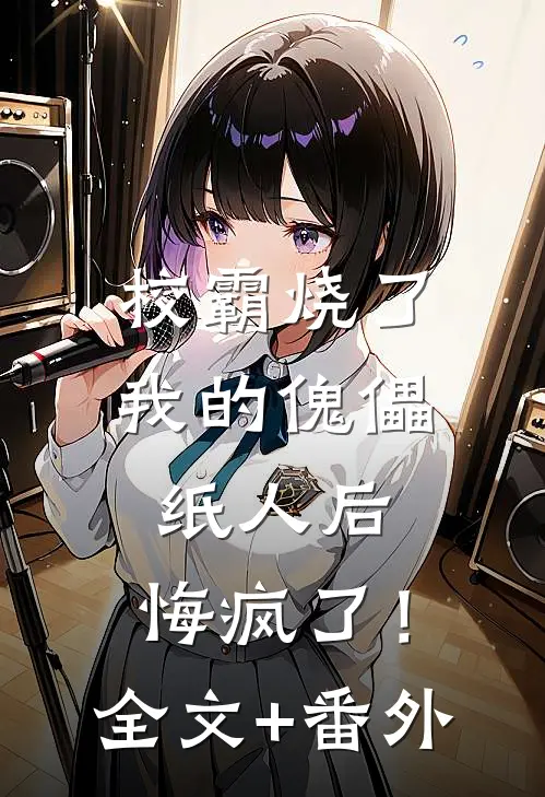 校霸烧了我的傀儡纸人后，悔疯了！全文+番外