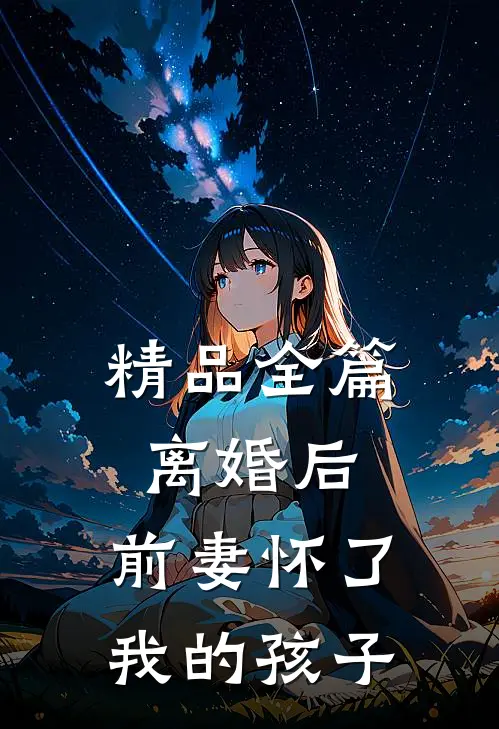 精品全篇离婚后，前妻怀了我的孩子