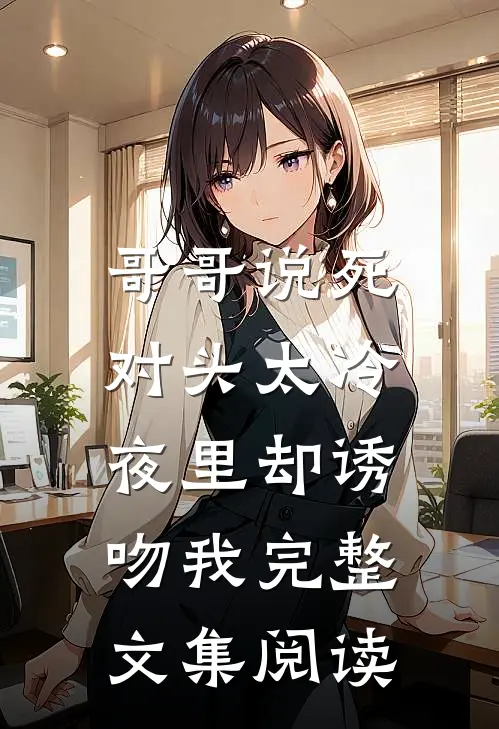 哥哥说死对头太冷，夜里却诱吻我完整文集阅读