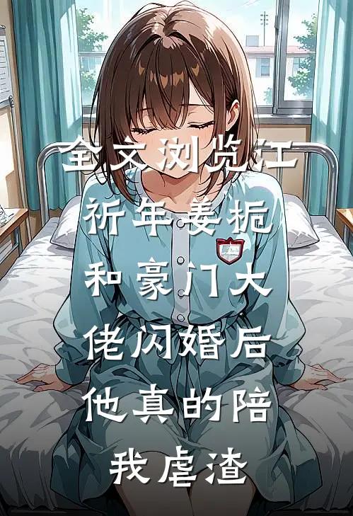 全文浏览江祈年姜栀和豪门大佬闪婚后,他真的陪我虐渣