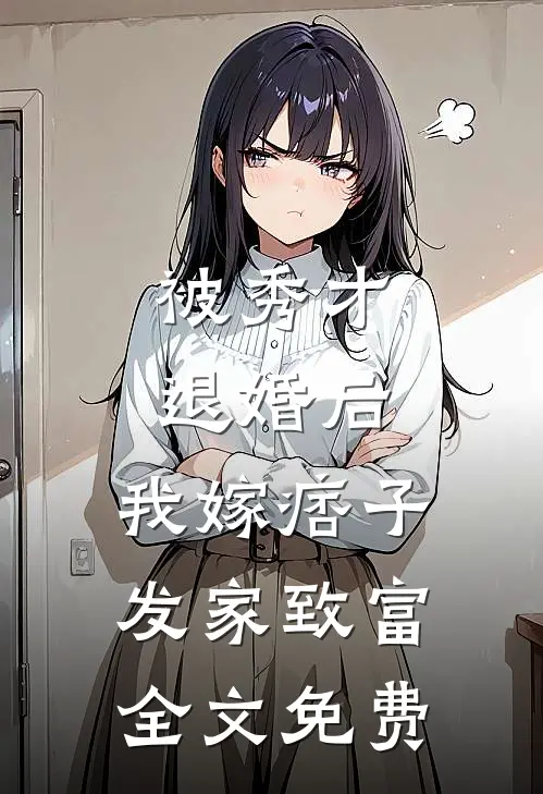 被秀才退婚后，我嫁痞子发家致富全文免费