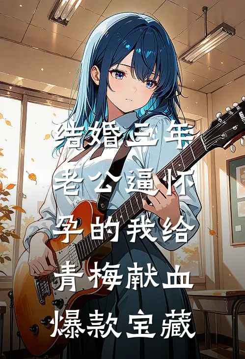 结婚三年，老公逼怀孕的我给青梅献血爆款宝藏