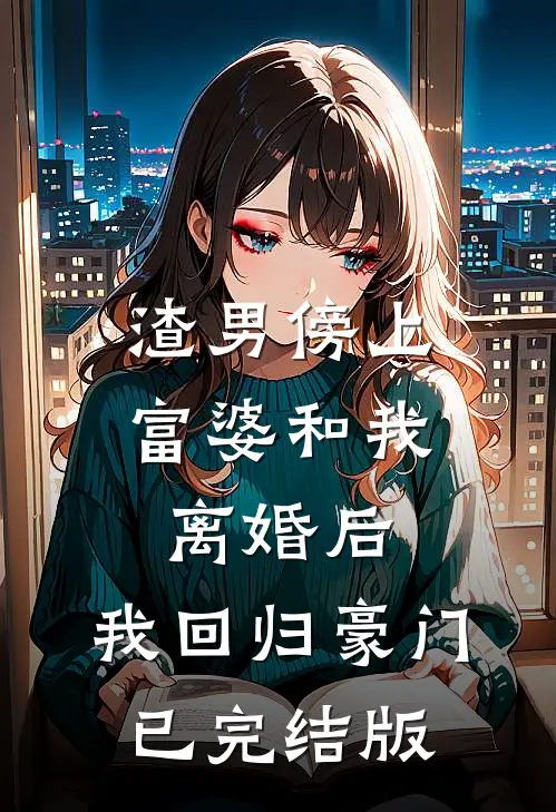 渣男傍上富婆和我离婚后，我回归豪门已完结版