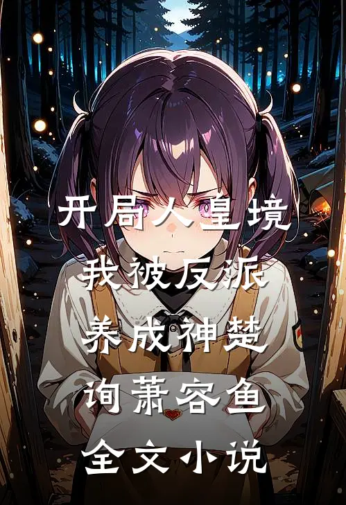 开局人皇境，我被反派养成神楚询萧容鱼全文小说