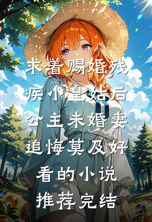 求着赐婚残疾小皇姑后，公主未婚妻追悔莫及好看的小说推荐完结
