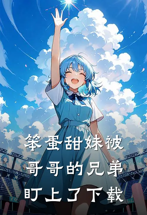 笨蛋甜妹被哥哥的兄弟盯上了下载
