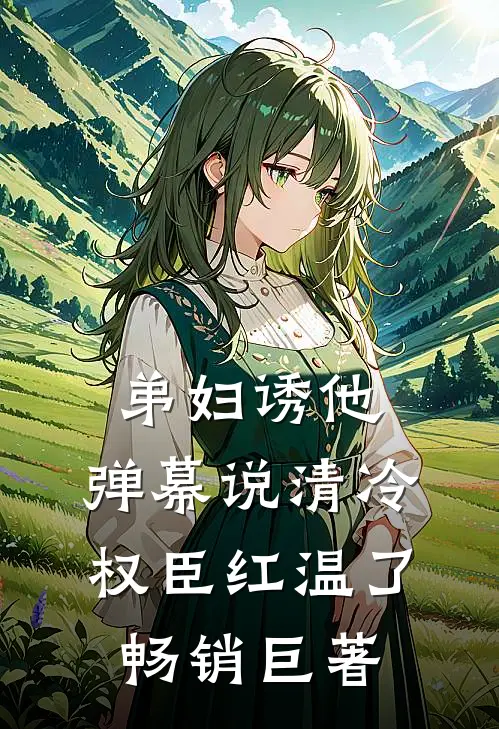 弟妇诱他，弹幕说清冷权臣红温了畅销巨著