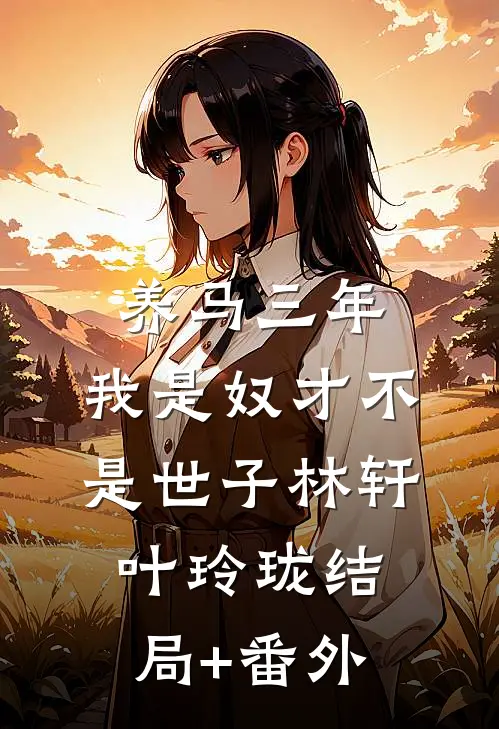 养马三年，我是奴才不是世子林轩叶玲珑结局+番外