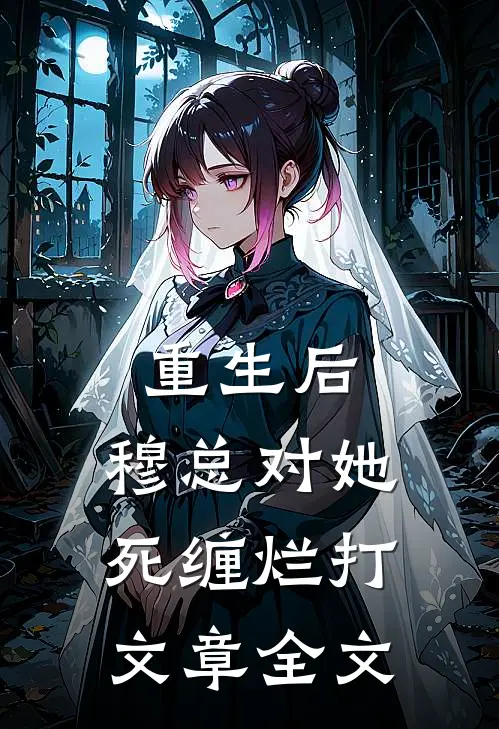 重生后，穆总对她死缠烂打文章全文
