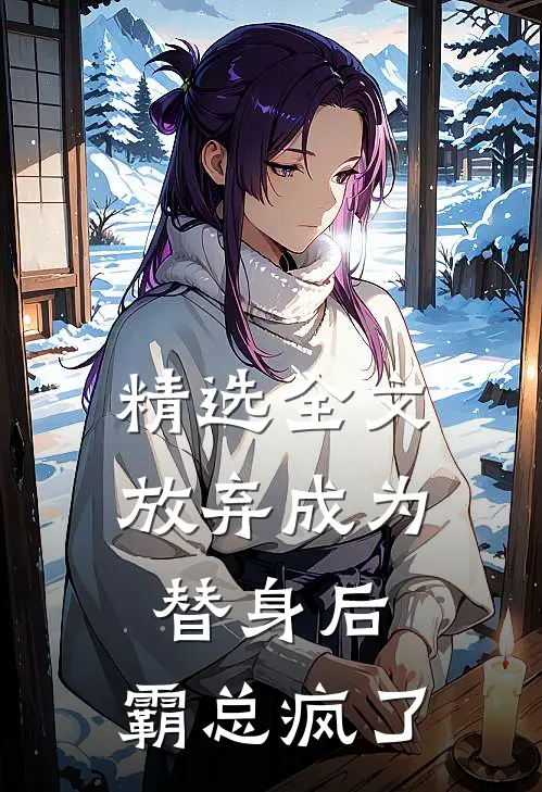 精选全文放弃成为替身后，霸总疯了