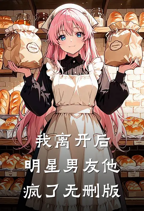 我离开后，明星男友他疯了无删版