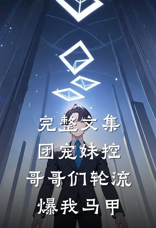完整文集团宠妹控，哥哥们轮流爆我马甲
