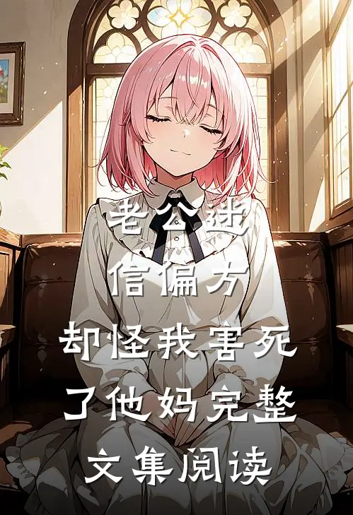 老公迷信偏方，却怪我害死了他妈完整文集阅读