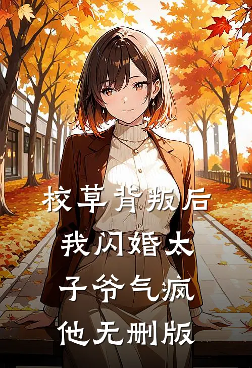校草背叛后，我闪婚太子爷气疯他无删版