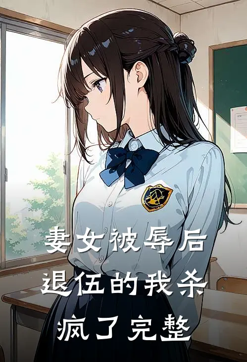 妻女被辱后，退伍的我杀疯了完整
