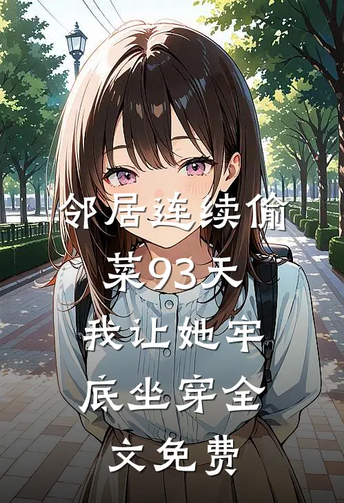 邻居连续偷菜93天，我让她牢底坐穿全文免费