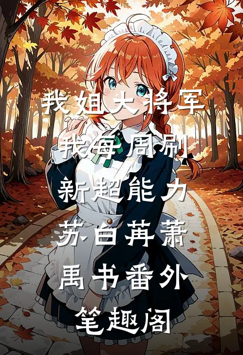 我姐大将军，我每周刷新超能力：苏白苒萧禹书番外笔趣阁