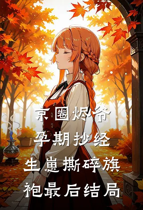 京圈烬爷孕期抄经，生崽撕碎旗袍最后结局