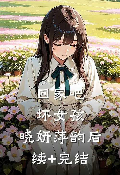 回家吧，坏女孩。晓妍萍韵后续+完结