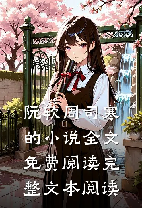 阮软周司寒的小说全文免费阅读完整文本阅读
