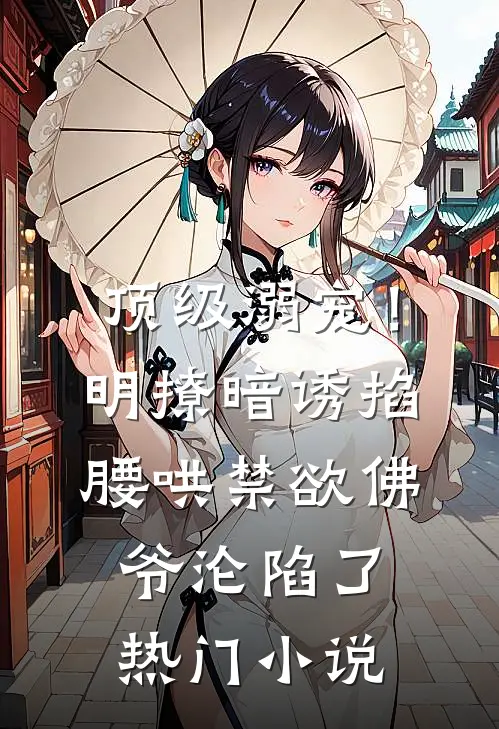 顶级溺宠！明撩暗诱掐腰哄，禁欲佛爷沦陷了热门小说