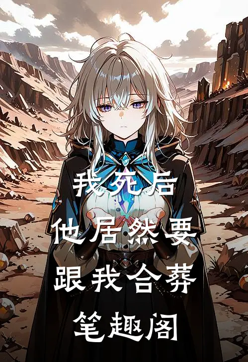 我死后，他居然要跟我合葬笔趣阁