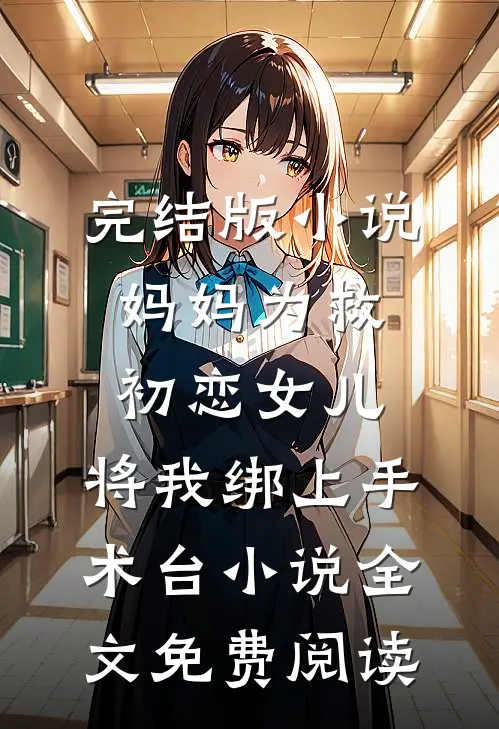 完结版小说妈妈为救初恋女儿，将我绑上手术台小说全文免费阅读