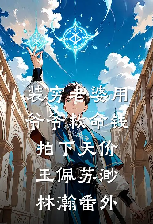 装穷老婆用爷爷救命钱拍下天价玉佩苏渺林瀚 番外